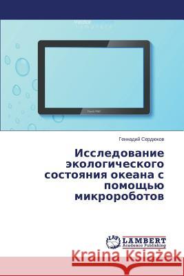 Issledovanie ekologicheskogo sostoyaniya okeana s pomoshch'yu mikrorobotov Serdyukov Gennadiy 9783659670541 LAP Lambert Academic Publishing - książka