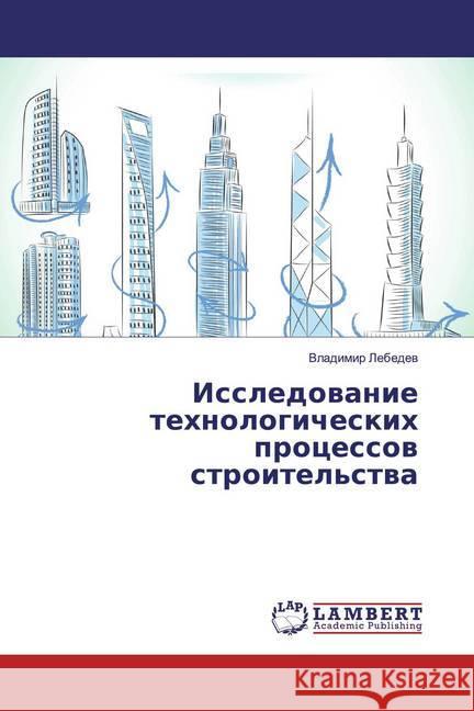 Issledowanie tehnologicheskih processow stroitel'stwa Lebedev, Vladimir 9786137426302 LAP Lambert Academic Publishing - książka