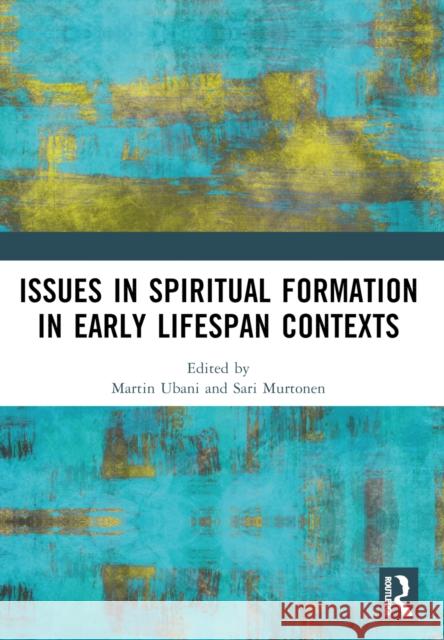 Issues in Spiritual Formation in Early Lifespan Contexts Martin Ubani Sari Murtonen 9781032569567 Routledge - książka