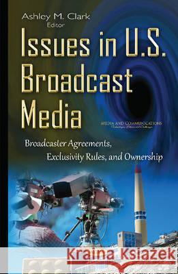Issues in U.S. Broadcast Media: Broadcaster Agreements, Exclusivity Rules, & Ownership Ashley M Clark 9781634837224 Nova Science Publishers Inc - książka