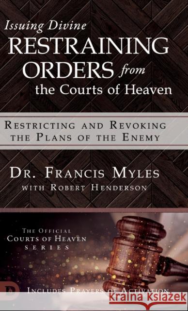 Issuing Divine Restraining Orders From the Courts of Heaven: Restricting and Revoking the Plans of the Enemy Francis Dr Myles Robert Henderson  9780768445619 Destiny Image Incorporated - książka