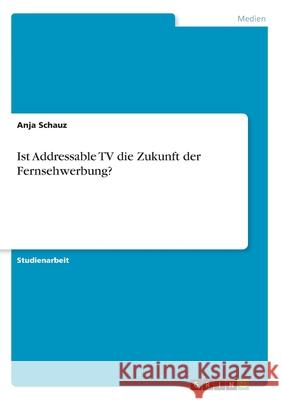 Ist Addressable TV die Zukunft der Fernsehwerbung? Anja Schauz 9783346173928 Grin Verlag - książka