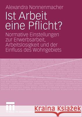 Ist Arbeit Eine Pflicht?: Normative Einstellungen Zur Erwerbsarbeit, Arbeitslosigkeit Und Der Einfluss Des Wohngebiets Nonnenmacher, Alexandra 9783531167206 VS Verlag - książka