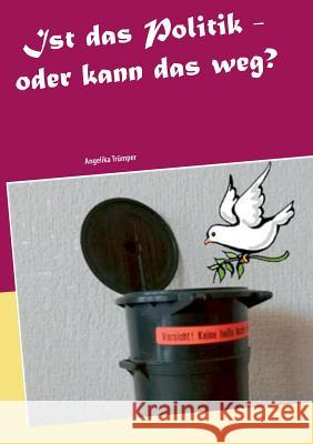 Ist das Politik - oder kann das weg?: Über Kriegsschauplätze und Friedensbemühungen im Großen und im Kleinen Trümper, Angelika 9783752806168 Books on Demand - książka