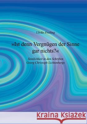 Ist denn Vergnügen der Sinne gar nichts: Sinnlichkeit in den Schriften Georg Christoph Lichtenbergs Freiling, Ulrike 9783831144877 Books on Demand - książka