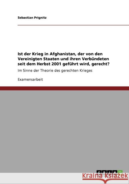 Ist der Krieg in Afghanistan, der von den Vereinigten Staaten und ihren Verbündeten seit dem Herbst 2001 geführt wird, gerecht?: Im Sinne der Theorie Prignitz, Sebastian 9783640725717 Grin Verlag - książka