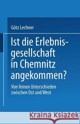 Ist Die Erlebnisgesellschaft in Chemnitz Angekommen?: Von Feinen Unterschieden Zwischen Ost Und West Lechner, Götz 9783810033970 Springer - książka