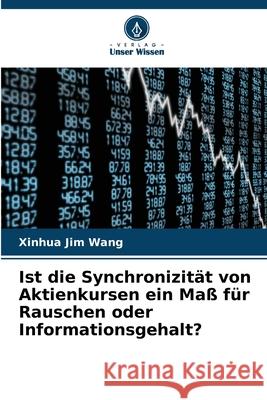 Ist die Synchronizität von Aktienkursen ein Maß für Rauschen oder Informationsgehalt? Wang, Xinhua Jim 9786209091537 Verlag Unser Wissen - książka
