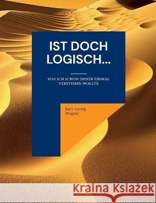 Ist doch logisch...: Was ich schon immer einmal verstehen wollte Kurt-Georg Wegner 9783757808471 Books on Demand - książka