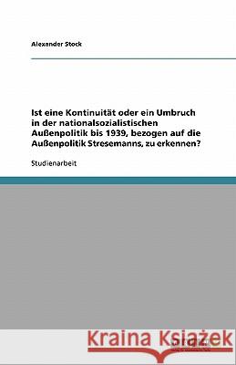 Ist eine Kontinuität oder ein Umbruch in der nationalsozialistischen Außenpolitik bis 1939, bezogen auf die Außenpolitik Stresemanns, zu erkennen? Alexander Stock 9783638757003 Grin Verlag - książka