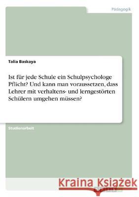 Ist für jede Schule ein Schulpsychologe Pflicht? Und kann man voraussetzen, dass Lehrer mit verhaltens- und lerngestörten Schülern umgehen müssen? Talia Baskaya 9783668968851 Grin Verlag - książka
