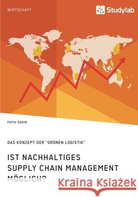 Ist nachhaltiges Supply Chain Management möglich? Das Konzept der grünen Logistik Sahin, Fatih 9783960959960 Studylab - książka