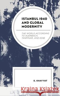 Istanbul 1940 and Global Modernity: The World According to Auerbach, Tanpinar, and Edib E. Khayyat 9781498585859 Lexington Books - książka