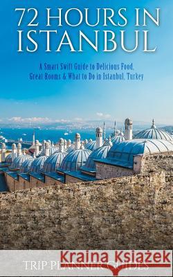 Istanbul: 72 Hours in Istanbul -A Smart Swift Guide to Delicious Food, Great Rooms & What to Do in Istanbul, Turkey. Trip Planner Guides 9781517122386 Createspace - książka