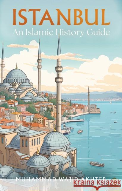 Istanbul: An Islamic History Guide Dr Muhammad Wajid Akhter 9781805142720 Troubador Publishing - książka