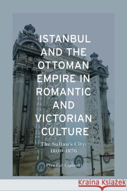 Istanbul and The Ottoman Empire in Romantic and Victorian Culture Piya (Bowling Green State University, USA) Pal Lapinski 9781350398641 Bloomsbury Publishing PLC - książka