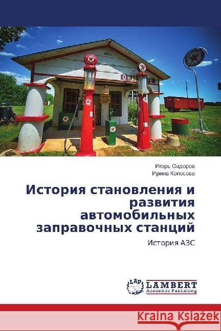 Istoriya stanovleniya i razvitiya avtomobil'nyh zapravochnyh stancij : Istoriya AZS Kolosova, Irina 9786139885008 LAP Lambert Academic Publishing - książka