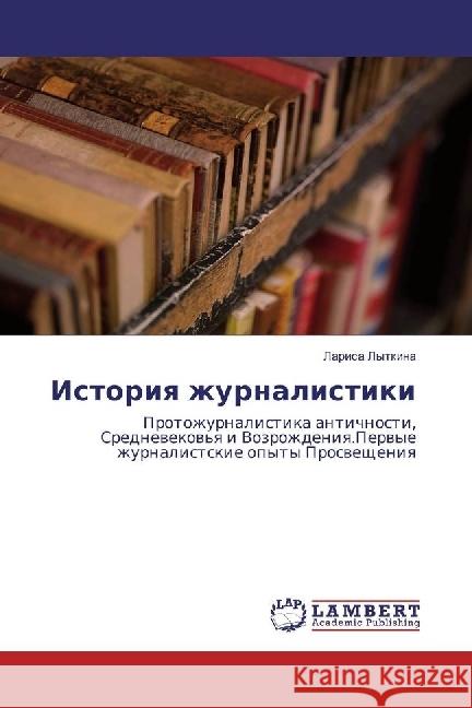 Istoriya zhurnalistiki : Protozhurnalistika antichnosti, Srednevekov'ya i Vozrozhdeniya.Pervye zhurnalistskie opyty Prosveshheniya Lytkina, Larisa 9783330040175 LAP Lambert Academic Publishing - książka