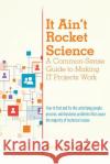 It Ain't Rocket Science A Common-Sense Guide to Making IT Projects Work: How to find and fix the underlying people, process, and business problems tha Cooper, Susan C. 9781530232413 Createspace Independent Publishing Platform