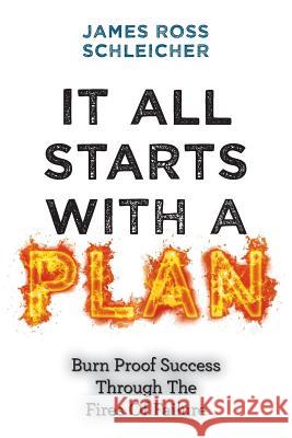 It All Starts With A Plan: Burn-Proof Success Through The Fires Of Failure Schleicher, James Ross 9781542422154 Createspace Independent Publishing Platform - książka