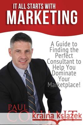 It All Starts With Marketing: A Guide to Finding the Perfect Consultant to Help You Dominate Your Marketplace! Conant, Paul 9781519378248 Createspace - książka