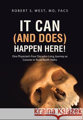 It Can (and Does) Happen Here!: One Physician's Four Decades-Long Journey as Coroner in Rural North Idaho MD Facs, Robert S. West 9781458215437 Abbott Press - książka