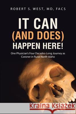 It Can (and Does) Happen Here!: One Physician's Four Decades-Long Journey as Coroner in Rural North Idaho MD Facs, Robert S. West 9781458215444 Abbott Press - książka