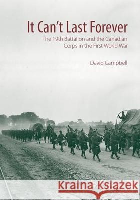 It Can't Last Forever: The 19th Battalion and the Canadian Corps in the First World War David Campbell 9781771122368 Wilfrid Laurier University Press - książka