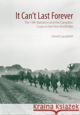It Can't Last Forever: The 19th Battalion and the Canadian Corps in the First World War David Campbell 9781771122368 Wilfrid Laurier University Press - książka