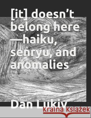 [it] doesn't belong here-haiku, senryu, and anomalies Dan Lukiv 9798656694889 Independently Published - książka