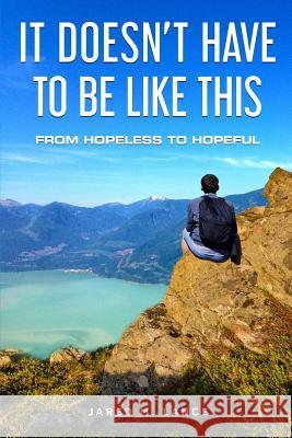 It Doesn't Have To Be Like This: From Hopeless To Hopeful Lance, Jared 9781722903299 Createspace Independent Publishing Platform - książka