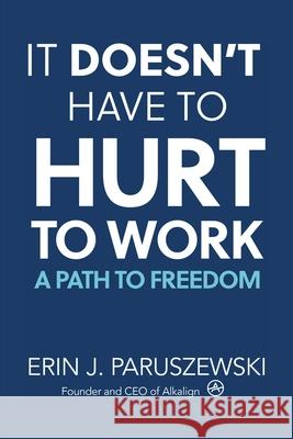 It Doesn't Have to Hurt to Work: A Path to Freedom Erin J Paruszewski 9781982275822 Balboa Press - książka