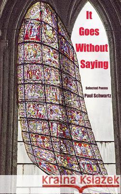 It Goes Without Saying: Selected Poems Paul Schwartz 9781519260017 Createspace - książka