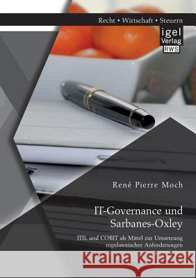 IT-Governance und Sarbanes-Oxley: ITIL und COBIT als Mittel zur Umsetzung regulatorischer Anforderungen Rene Pierre Moch   9783954851737 Igel Verlag Gmbh - książka