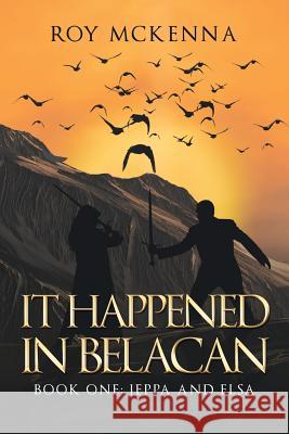 It Happened in Belacan: Book One: Jeppa and Elsa Roy McKenna 9781546231608 Authorhouse - książka