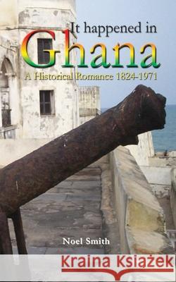 It Happened in Ghana. A Historical Romance 1824-1971 Noel Smith (Razor) 9789988647261 Sub-Saharan Publishers - książka