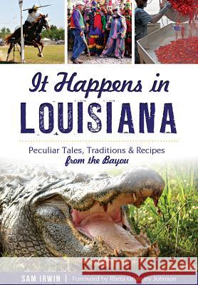 It Happens in Louisiana: Peculiar Tales, Traditions & Recipes from the Bayou Sam Irwin Rheta Grimsley Johnson 9781467118712 History Press (SC) - książka