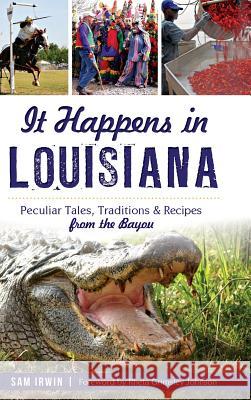 It Happens in Louisiana: Peculiar Tales, Traditions & Recipes from the Bayou Sam Irwin Rheta Grimsley Johnson 9781540202833 History Press Library Editions - książka