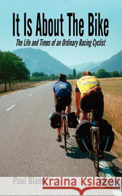 It Is about the Bike: The Life and Times of an Ordinary Racing Cyclist Bland, Paul 9781425930325 Authorhouse - książka