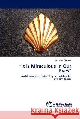 It Is Miraculous in Our Eyes Jennifer Atwood   9783846518427 LAP Lambert Academic Publishing AG & Co KG - książka