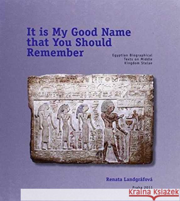 It Is My Good Name That You Should Remember: Egyptian Biographical Texts on Middle Kingdom Stelae Landgráfová, Renata 9788073083823 Univerzita Karlova, Filozoficka fakulta - książka