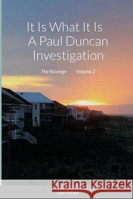 It Is What It Is A Paul Duncan Investigation: The Revenge. Volume 2 Hatten, Lou 9781716618314 Lulu.com - książka