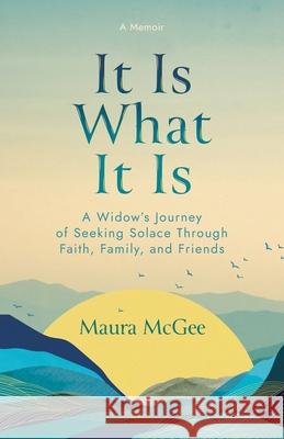 It Is What It Is: A Widow's Journey of Seeking Solace Through Faith, Family, and Friends Maura McGee 9781966786177 Ballast Books - książka