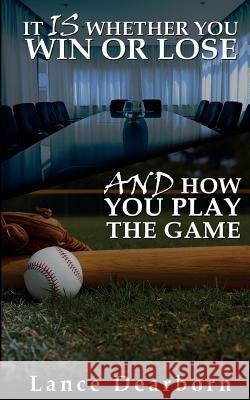 It Is Whether You Win Or Lose And How You Play The Game Dearborn, Lance 9780692819982 Lance Dearborn - książka