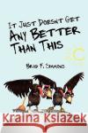 It Just Doesn't Get Any Better Than This Brad F. Simmons 9781440108334 iUniverse.com