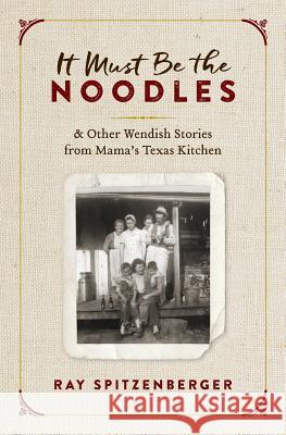 It Must Be the Noodles: & Other Wendish Stories from Mama's Texas Kitchen Ray Spitzenberger 9781726233071 Createspace Independent Publishing Platform - książka