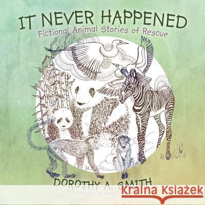 It Never Happened: Fictional Animal Stories of Rescue Smith, Dorothy A. 9781468523065 Authorhouse - książka