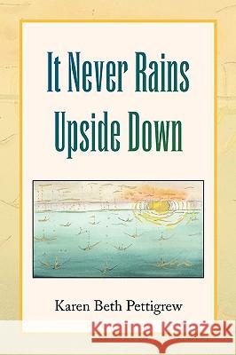 It Never Rains Upside Down Karen Beth Pettigrew 9781436390828 Xlibris Corporation - książka
