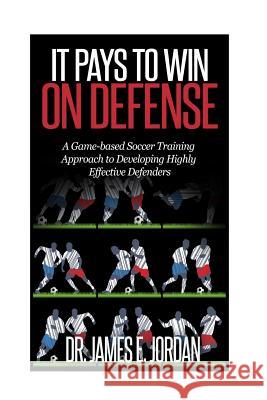 It Pays to Win on Defense: A game-based soccer approach to developing highly effective defenders Jordan, James E. 9781511812238 Createspace - książka