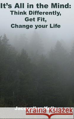 It's All in the Mind: Think Differently, Get Fit, Change Your Life Jacqueline Kelly 9781537326344 Createspace Independent Publishing Platform - książka